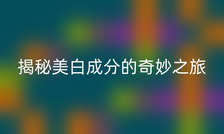揭秘美白成分的奇妙之旅