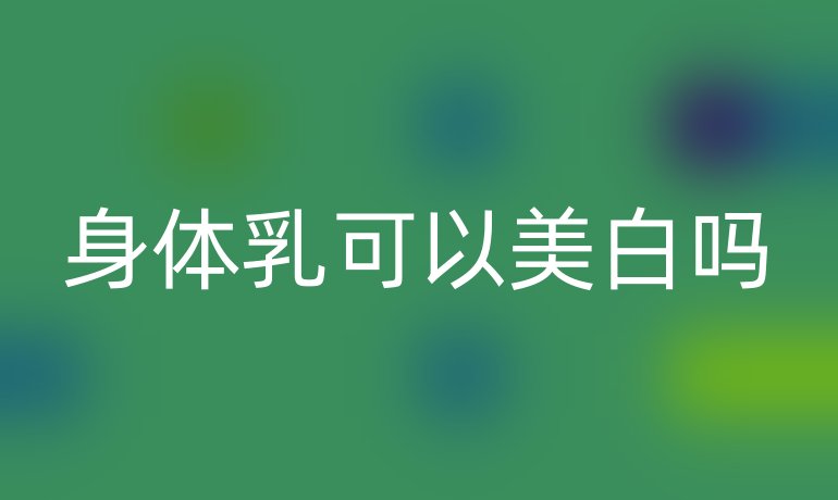 身体乳可以美白吗