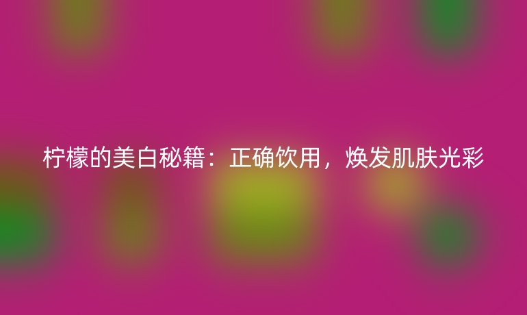 柠檬的美白秘籍：正确饮用，焕发肌肤光彩
