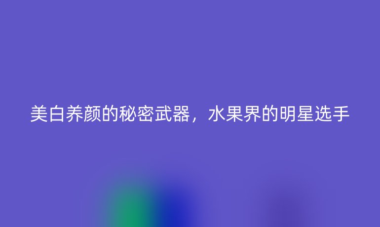 美白养颜的秘密武器，水果界的明星选手