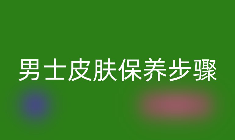 男士皮肤保养步骤