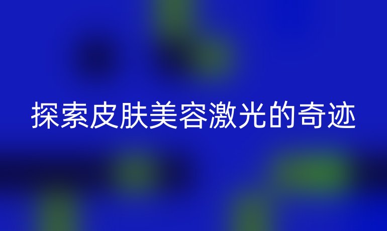 探索皮肤美容激光的奇迹