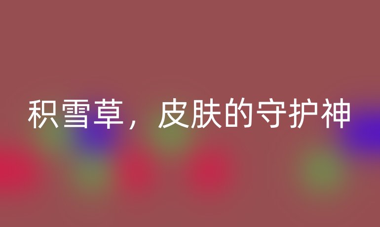 积雪草，皮肤的守护神