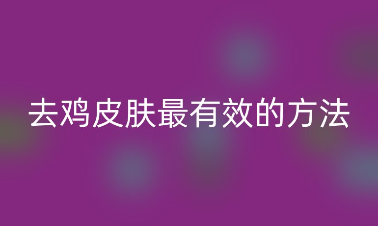 去鸡皮肤最有效的方法
