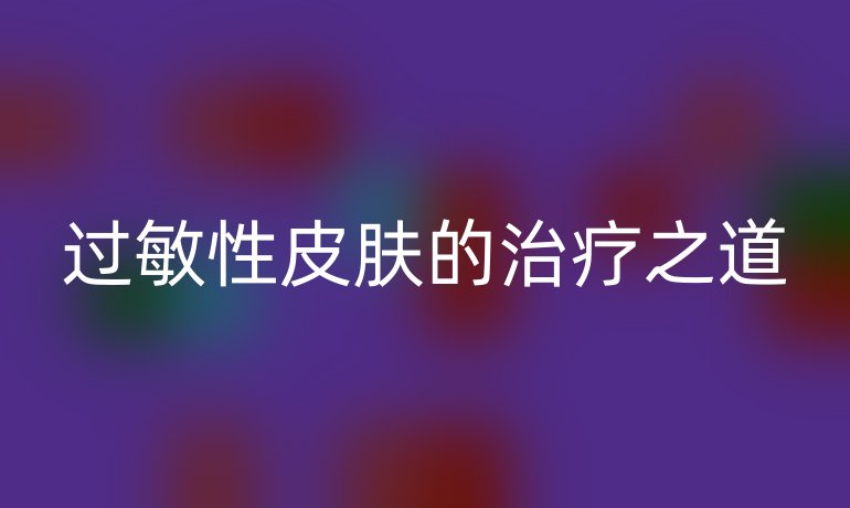 过敏性皮肤的治疗之道
