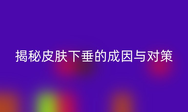 揭秘皮肤下垂的成因与对策