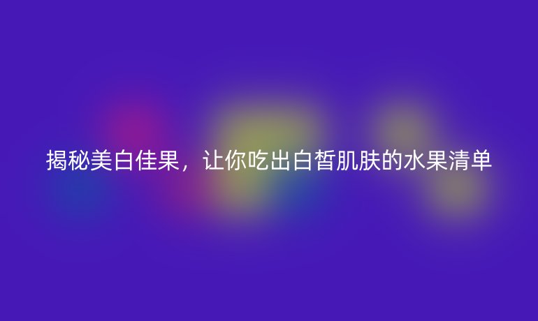 揭秘美白佳果，让你吃出白皙肌肤的水果清单