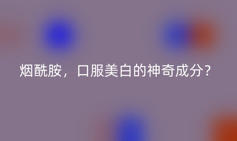 烟酰胺，口服美白的神奇成分？