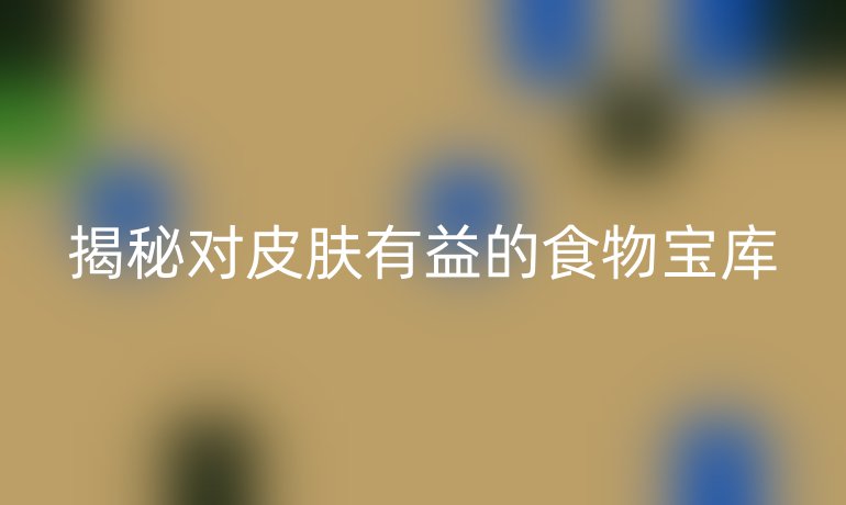 揭秘对皮肤有益的食物宝库