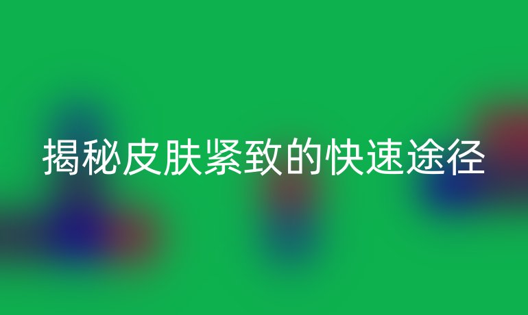 揭秘皮肤紧致的快速途径