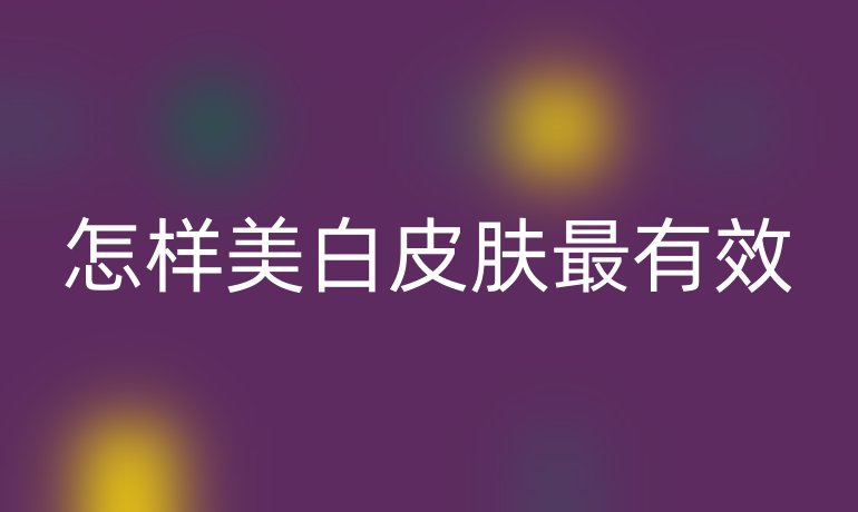 怎样美白皮肤最有效