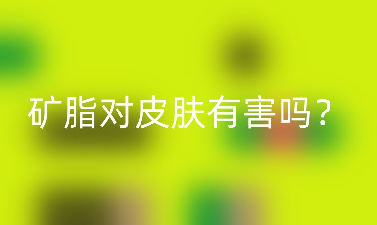 矿脂对皮肤有害吗？