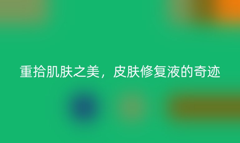 重拾肌肤之美，皮肤修复液的奇迹