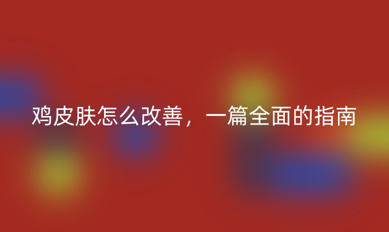 鸡皮肤怎么改善，一篇全面的指南