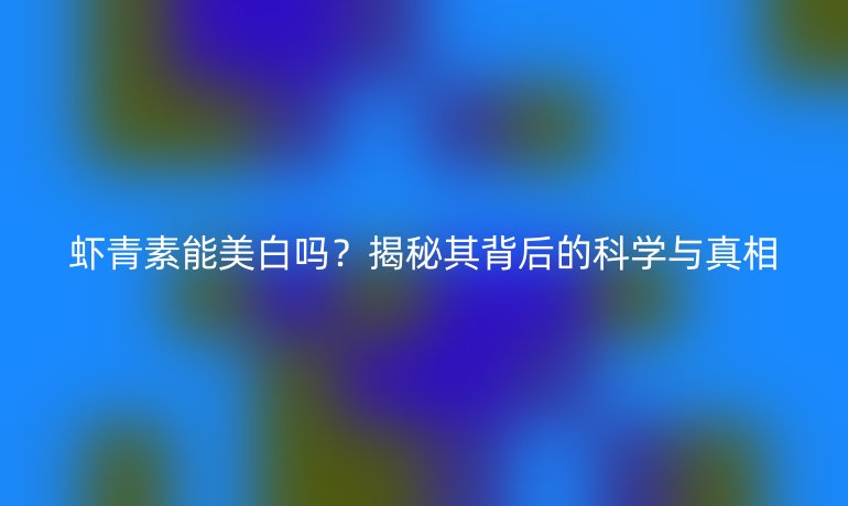 虾青素能美白吗？揭秘其背后的科学与真相