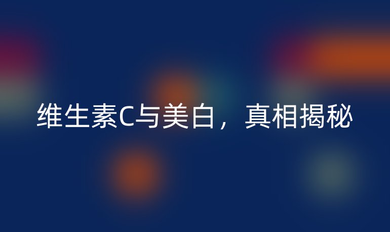 维生素C与美白，真相揭秘