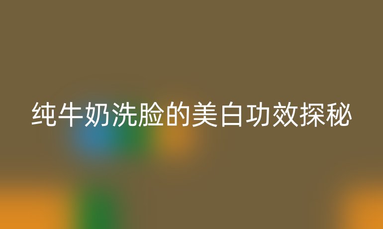 纯牛奶洗脸的美白功效探秘