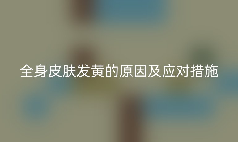 全身皮肤发黄的原因及应对措施