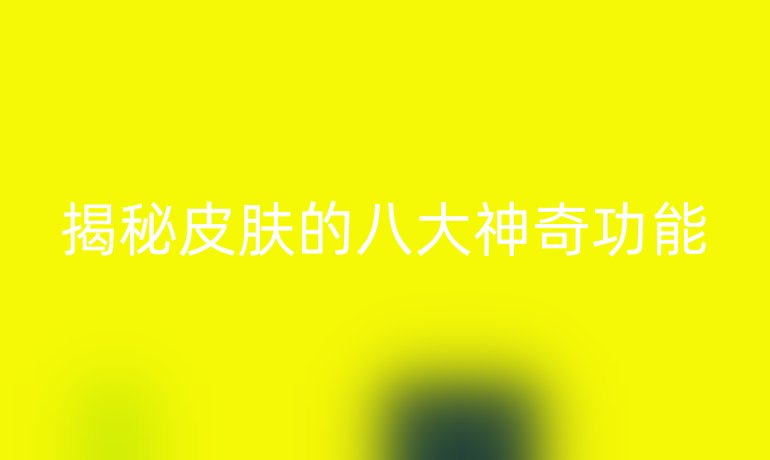 揭秘皮肤的八大神奇功能