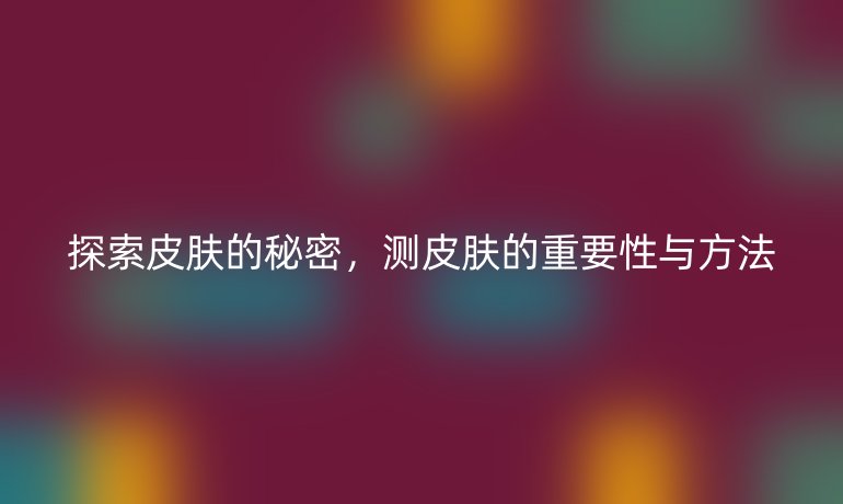 探索皮肤的秘密，测皮肤的重要性与方法