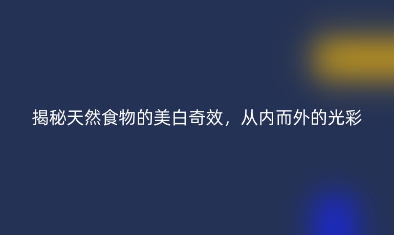 揭秘天然食物的美白奇效，从内而外的光彩