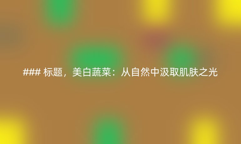 美白蔬菜：从自然中汲取肌肤之光