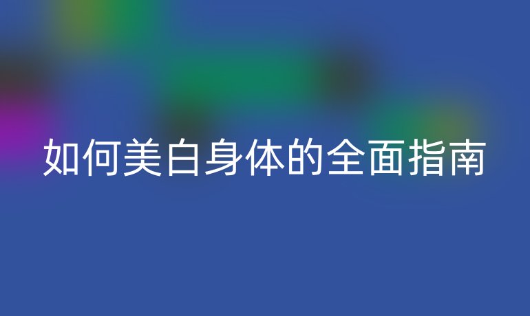 如何美白身体的全面指南