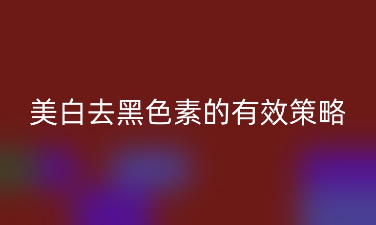 美白去黑色素的有效策略