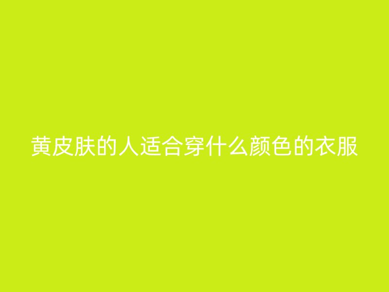 黄皮肤的人适合穿什么颜色的衣服