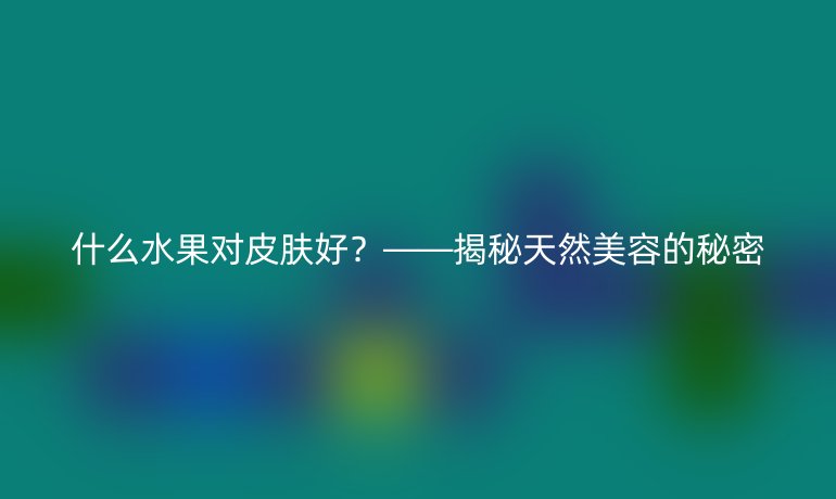 什么水果对皮肤好?——揭秘天然美容的秘密