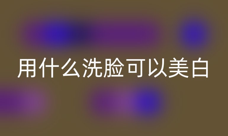 用什么洗脸可以美白