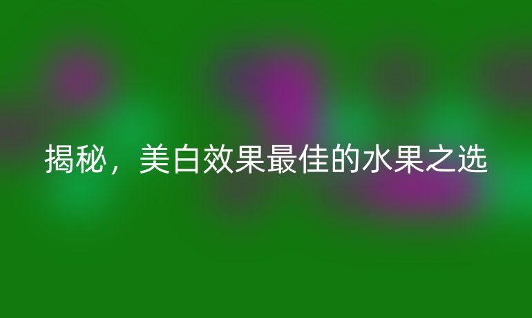 揭秘，美白效果最佳的水果之选