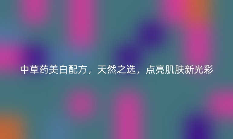中草药美白配方,天然之选,点亮肌肤新光彩