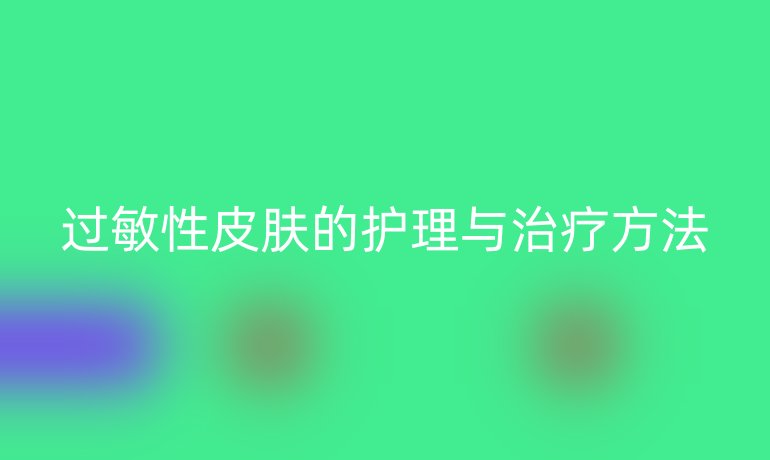过敏性皮肤的护理与治疗方法