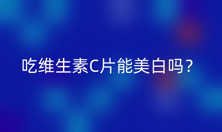 吃维生素C片能美白吗?