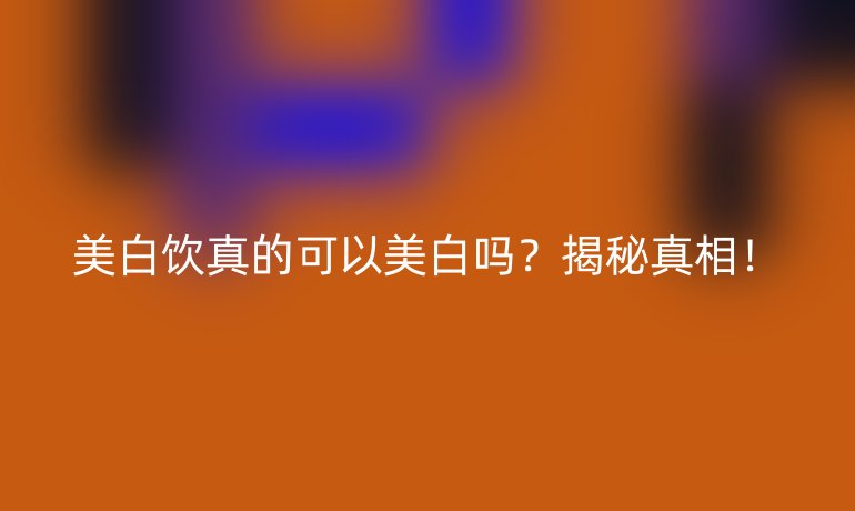美白饮真的可以美白吗?揭秘真相!