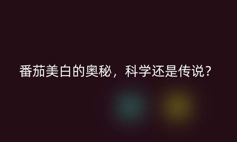 番茄美白的奥秘，科学还是传说？
