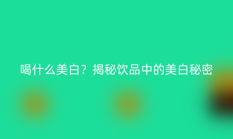 喝什么美白？揭秘饮品中的美白秘密