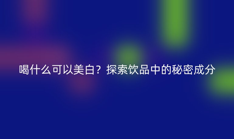喝什么可以美白?探索饮品中的秘密成分