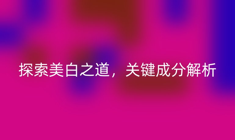 探索美白之道,关键成分解析