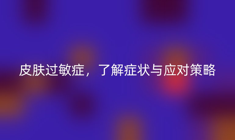皮肤过敏症,了解症状与应对策略