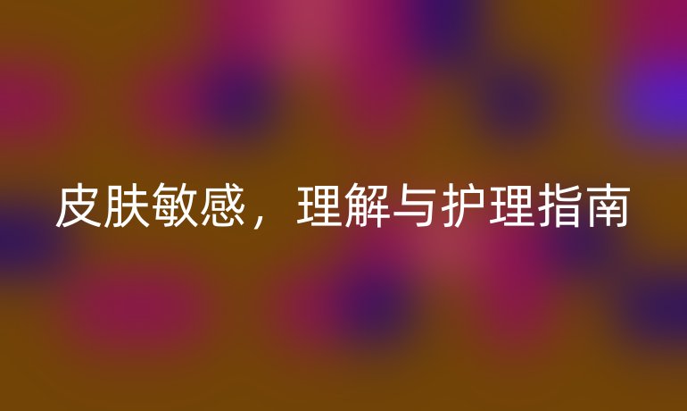 皮肤敏感,理解与护理指南