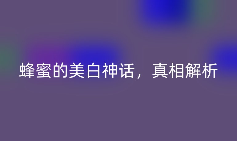 蜂蜜的美白神话,真相解析