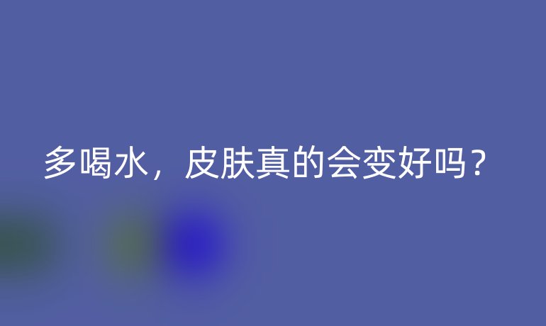 多喝水,皮肤真的会变好吗?