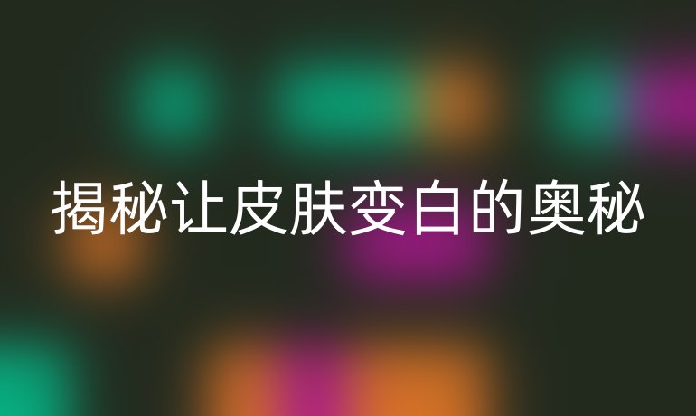 揭秘让皮肤变白的奥秘