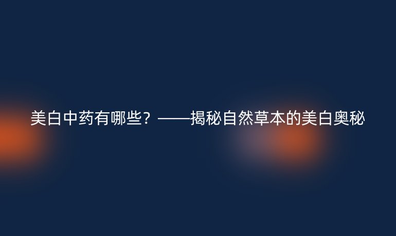 美白中药有哪些?——揭秘自然草本的美白奥秘