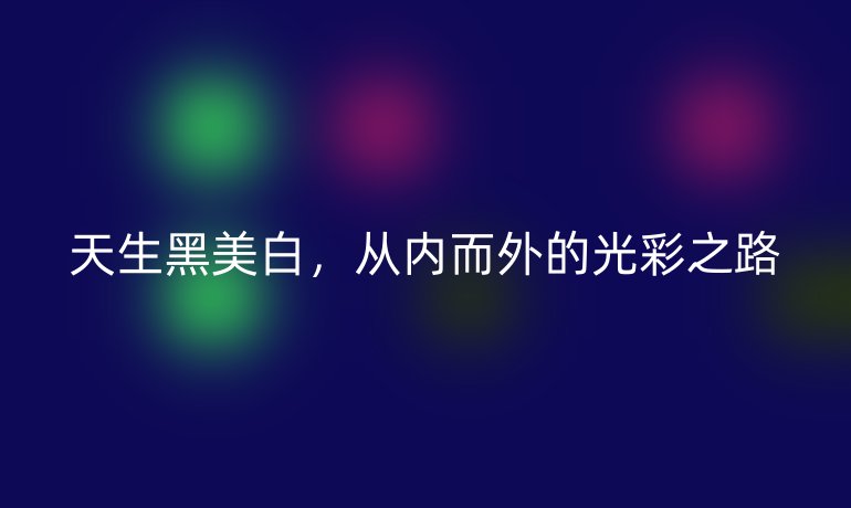 天生黑美白,从内而外的光彩之路