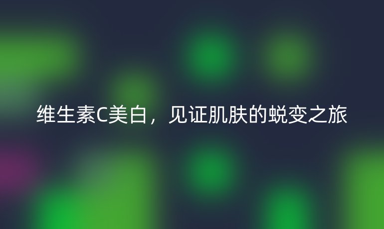 维生素C美白,见证肌肤的蜕变之旅