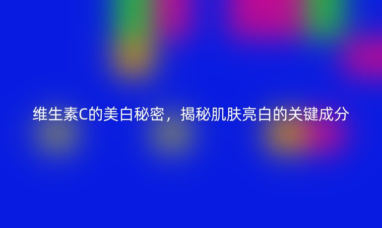维生素C的美白秘密,揭秘肌肤亮白的关键成分
