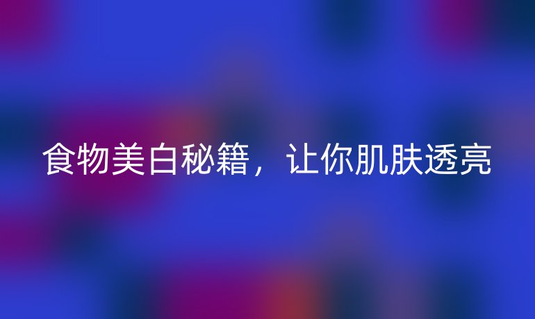 食物美白秘籍,让你肌肤透亮